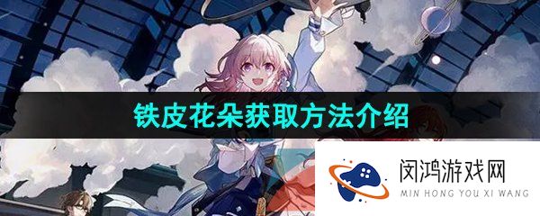 崩坏星穹铁道铁皮花朵怎么获得-铁皮花朵获取方法介绍