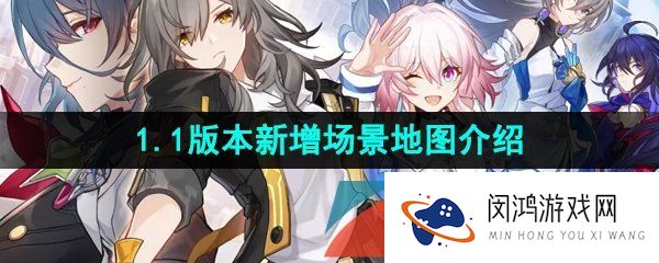 崩坏星穹铁道1.1版本更新了哪些新场景-1.1版本新增场景地图介绍