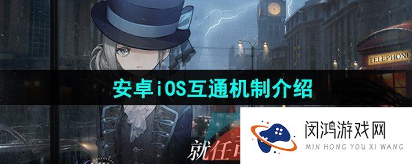 重返未来1999安卓苹果互通吗-安卓iOS互通机制介绍