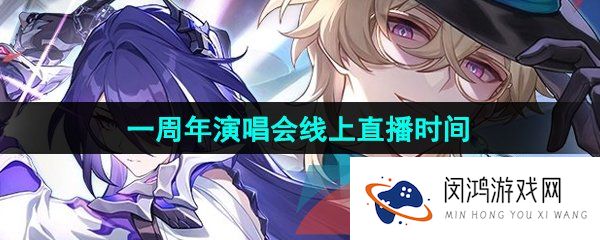 崩坏星穹铁道一周年演唱会线上直播什么时候开始-2024星穹铁道演唱会直播时间