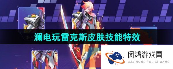 王者荣耀澜电玩雷克斯皮肤技能特效怎么样-澜电玩雷克斯皮肤技能特效一览