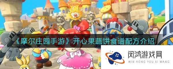 摩尔庄园手游开心果蔬饼怎么制作