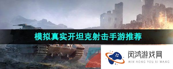 真实开坦克的枪战游戏有哪些-模拟真实开坦克的射击游戏推荐
