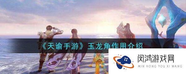 天谕手游玉龙角怎么用