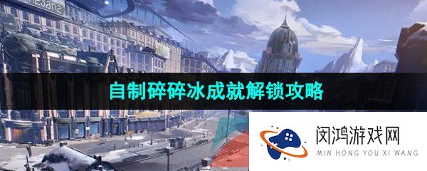崩坏星穹铁道自制碎碎冰成就怎么解锁-自制碎碎冰成就解锁攻略