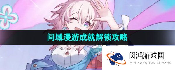 崩坏星穹铁道间域漫游成就怎么解锁-间域漫游成就解锁攻略