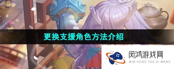 崩坏星穹铁道怎么更换支援角色-更换支援角色方法介绍