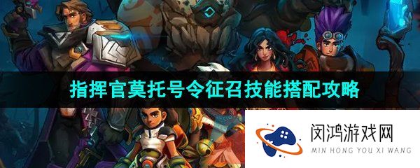火炬之光无限指挥官莫托号令征召技能怎么搭配-指挥官莫托号令征召技能搭配攻略