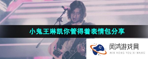 抖音小鬼你管得着吗梗的表情包有哪些-小鬼王琳凯你管得着表情包分享