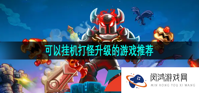 支持放置挂机打怪升级的游戏有哪些-无需手动的挂机打怪升级游戏