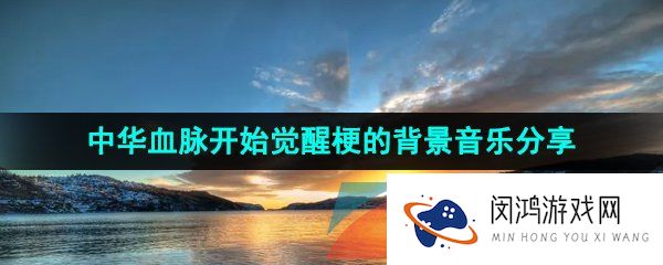 抖音中国血脉觉醒背景音乐是什么-中华血脉觉醒BGM是什么