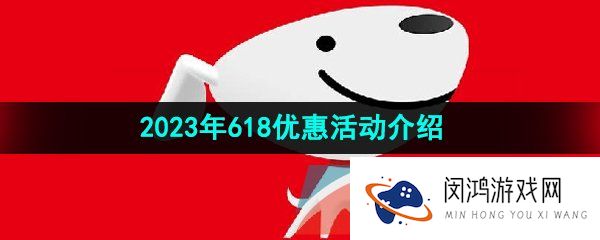 京东2023年618活动有什么优惠-618活动优惠力度大吗-2023年618优惠活动介绍
