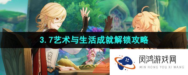 原神3.7艺术与生活成就怎么解锁-3.7卡维邀约任务艺术与生活成就解锁攻略