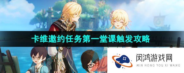 原神3.7第一堂客任务怎么做-3.7卡维邀约任务第一堂课结局五解锁攻略