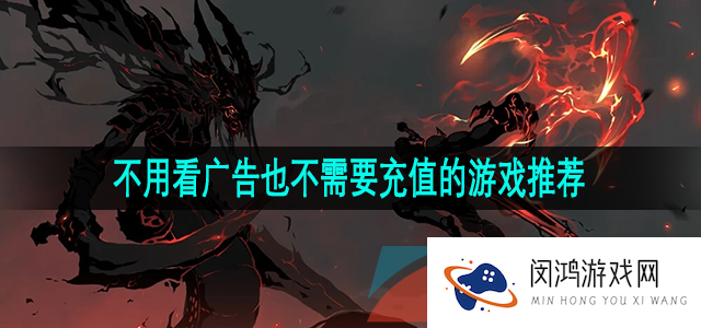 全程无广告免充值的游戏有哪些-没有任何广告且不花钱的游戏