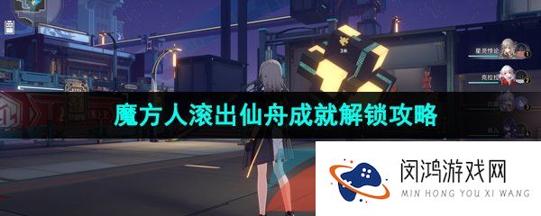 崩坏星穹铁道魔方人滚出仙舟成就怎么解锁-魔方人滚出仙舟成就解锁攻略
