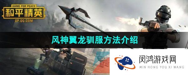 和平精英风神翼龙怎么抓-风神翼龙驯服方法介绍