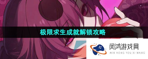 崩坏星穹铁道极限求生成就怎么解锁-极限求生成就解锁攻略