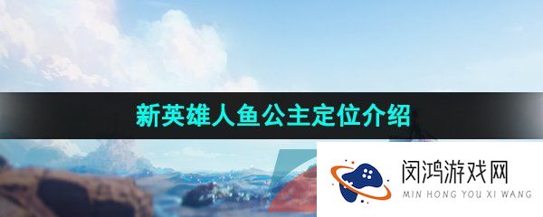 《王者荣耀》新英雄人鱼公主定位介绍