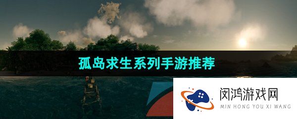 孤岛求生系列游戏有哪些-孤岛求生系列手游推荐