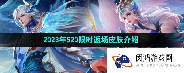 王者荣耀2023年520返场皮肤有哪些-2023年520限时返场皮肤介绍