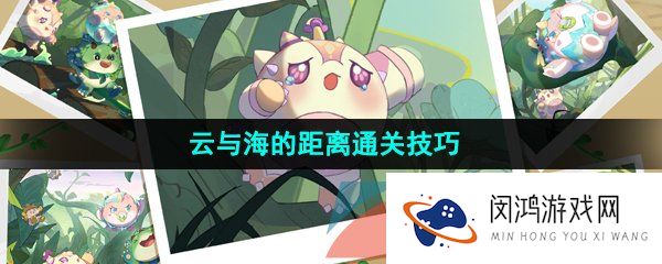 蛋仔派对云与海的距离怎么通关-云与海的距离通关技巧