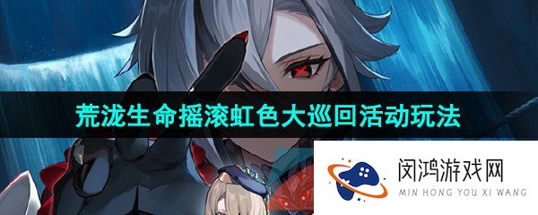 原神4.6荒泷生命摇滚虹色大巡回活动怎么玩-荒泷生命摇滚虹色大巡回活动玩法