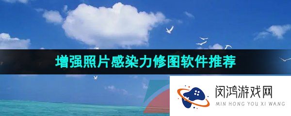 可以让修图新手轻松增强照片感染力的修图软件推荐有哪些-增强照片感染力的修图软件推荐推荐