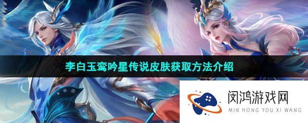 王者荣耀李白玉鸾吟星传说皮肤怎么获得-李白玉鸾吟星传说皮肤获取方法介绍
