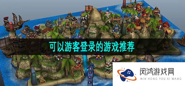 可以选择游客登录的游戏有哪些-不需要实名认证可选游客登录的游戏