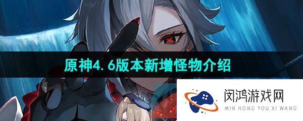 原神4.6新增怪物是什么-4.6版本新增怪物介绍