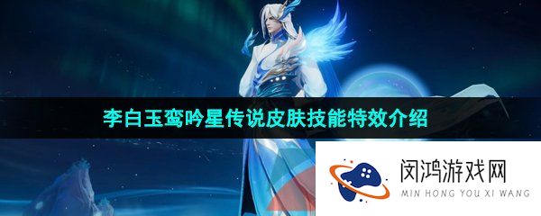 王者荣耀李白玉鸾吟星传说皮肤技能特效怎么样-李白玉鸾吟星传说皮肤技能特效介绍