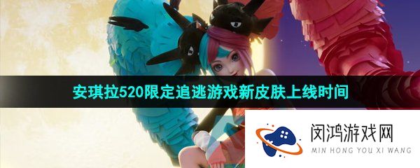 王者荣耀安琪拉追逃游戏皮肤什么时候上线-2023年安琪拉520限定追逃游戏新皮肤上线时间