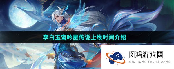 王者荣耀李白玉鸾吟星传说什么时候上线-李白玉鸾吟星传说上线时间介绍