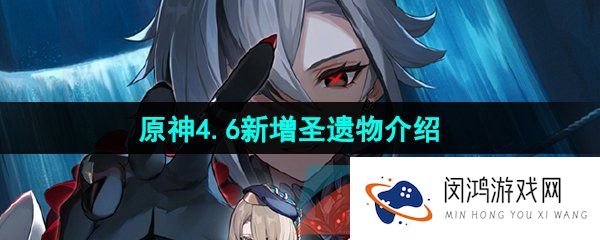 原神4.6新增圣遗物有哪些-4.6版本新增圣遗物介绍