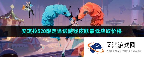 王者荣耀安琪拉追逃游戏最低多少钱-2023年安琪拉520限定追逃游戏皮肤最低获取价格