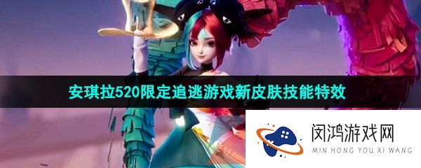王者荣耀安琪拉追逃游戏技能特效怎么样-2023年安琪拉520限定追逃游戏新皮肤技能特效一览
