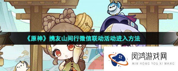 原神携友山间行活动怎么进入-携友山间行微信联动活动进入方法