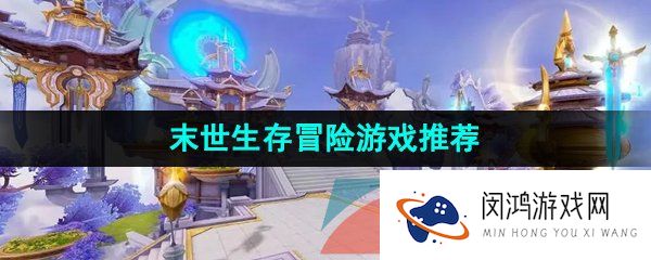超级逼真刺激的末世生存冒险游戏推荐有哪些-末世生存冒险游戏推荐