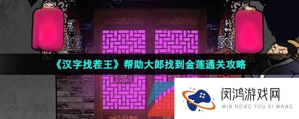 汉字找茬王帮助大郎找到金莲怎么过-帮助大郎找到金莲通关攻略