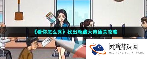 看你怎么秀隐藏大佬怎么通关-找出隐藏大佬通关攻略