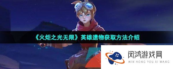 火炬之光无限英雄遗物怎么获得-英雄遗物获取方法介绍