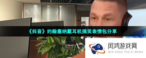 抖音约翰塞纳戴耳机同款表情包有哪些-约翰塞纳戴耳机搞笑表情包分享