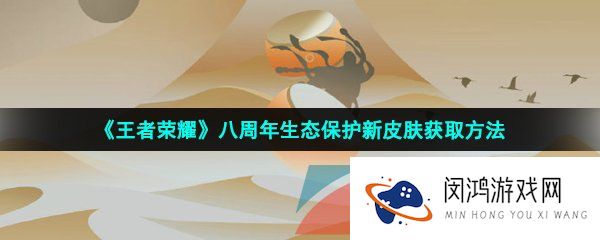王者荣耀八周年皮肤怎么获得-2023年八周年生态保护新皮肤获取方法