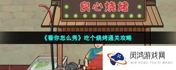 看你怎么秀吃个烧烤怎么过-吃个烧烤通关攻略