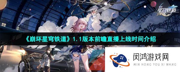 崩坏星穹铁道1.1版本前瞻直播什么时候上线-1.1版本前瞻直播上线时间介绍