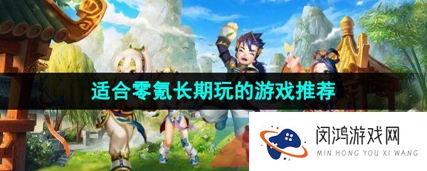 好玩不氪金适合长期玩的游戏有哪些-可以不花钱长期玩的游戏