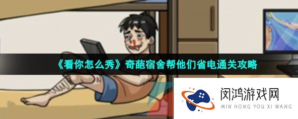 看你怎么秀奇葩宿舍怎么过-奇葩宿舍帮他们省电通关攻略
