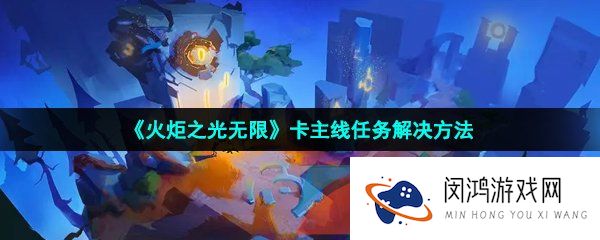 《火炬之光无限》卡主线任务解决方法