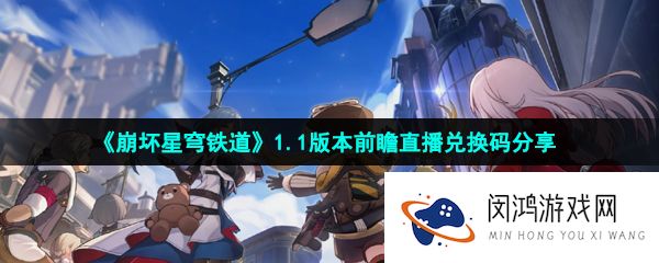 《崩坏星穹铁道》1.1版本前瞻直播兑换码分享